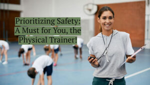 Prioritizing safety: a must for you, the physical trainer!