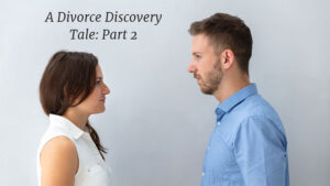 A divorce discovery tale: part 2.