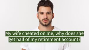 My wife cheated on me, why does she get half of my retirement account?